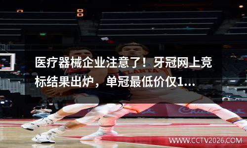 医疗器械企业注意了！牙冠网上竞标结果出炉，单冠最低价仅100元
