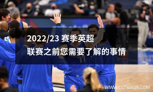 2022/23 赛季英超联赛之前您需要了解的事情