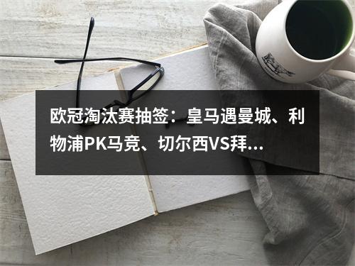 欧冠淘汰赛抽签：皇马遇曼城、利物浦PK马竞、切尔西VS拜仁