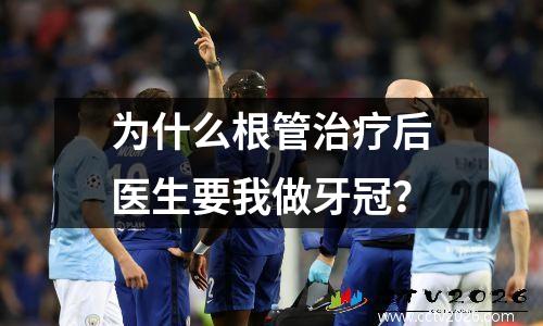 为什么根管治疗后医生要我做牙冠？