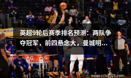 英超9轮后赛季排名预测：两队争夺冠军，前四悬念大，曼城明年2月落后