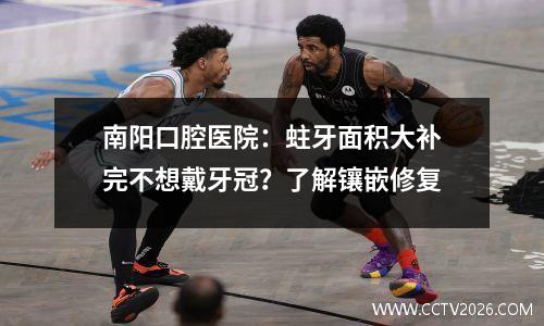 南阳口腔医院：蛀牙面积大补完不想戴牙冠？了解镶嵌修复