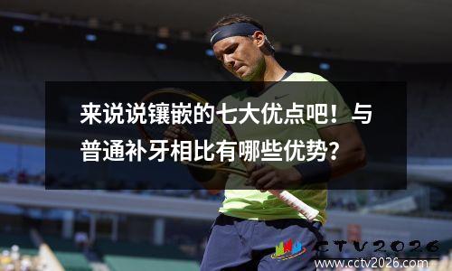 来说说镶嵌的七大优点吧！与普通补牙相比有哪些优势？