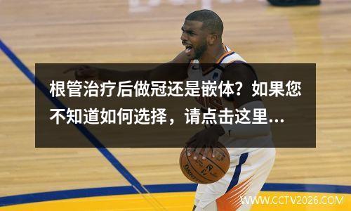 根管治疗后做冠还是嵌体？如果您不知道如何选择，请点击这里！