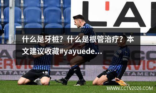 什么是牙桩？什么是根管治疗？本文建议收藏#yayuedentalcare#