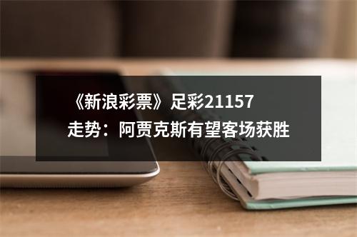《新浪彩票》足彩21157走势：阿贾克斯有望客场获胜