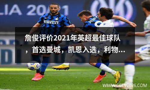 詹俊评价2021年英超最佳球队，首选曼城，凯恩入选，利物浦仅2