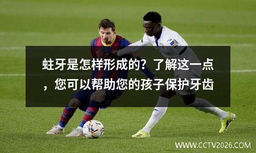 蛀牙是怎样形成的？了解这一点，您可以帮助您的孩子保护牙齿