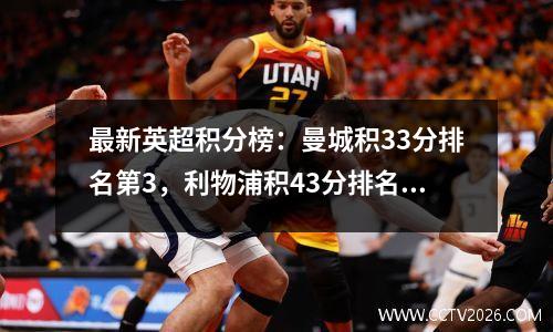 最新英超积分榜：曼城积33分排名第3，利物浦积43分排名第2，切尔西排名第32，布莱顿排名第32。