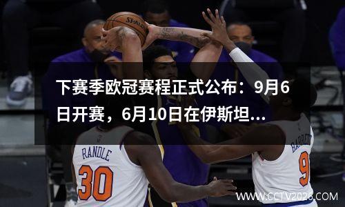 下赛季欧冠赛程正式公布：9月6日开赛，6月10日在伊斯坦布尔举行决赛