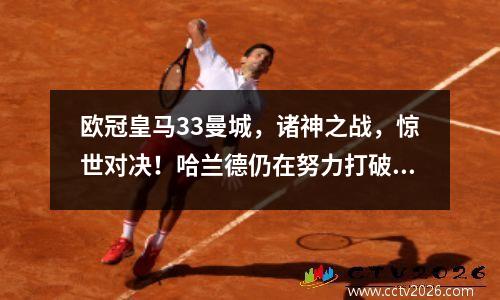 欧冠皇马33曼城，诸神之战，惊世对决！哈兰德仍在努力打破进球荒