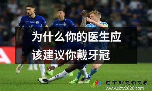 为什么你的医生应该建议你戴牙冠