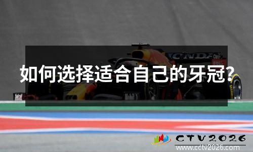 如何选择适合自己的牙冠？
