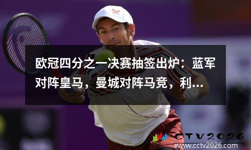 欧冠四分之一决赛抽签出炉：蓝军对阵皇马，曼城对阵马竞，利物浦领大礼包