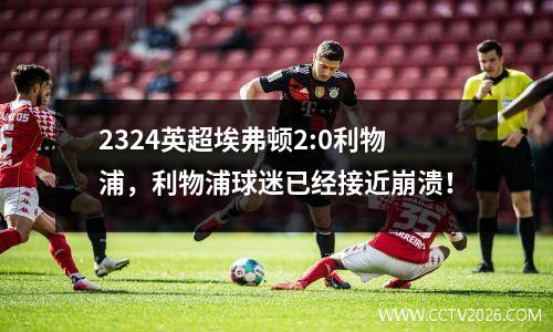 2324英超埃弗顿2:0利物浦，利物浦球迷已经接近崩溃！