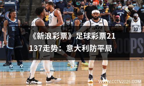 《新浪彩票》足球彩票21137走势：意大利防平局