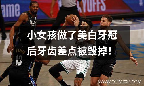 小女孩做了美白牙冠后牙齿差点被毁掉！