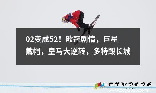 02变成52！欧冠剧情，巨星戴帽，皇马大逆转，多特毁长城