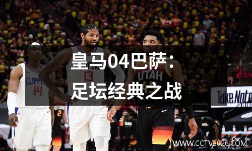 皇马04巴萨：足坛经典之战