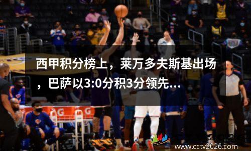 西甲积分榜上，莱万多夫斯基出场，巴萨以3:0分积3分领先，赫罗纳以2:1分排名第11。