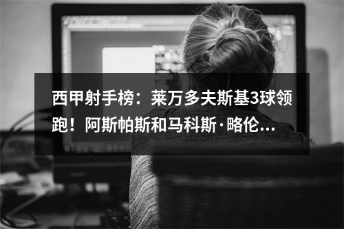西甲射手榜：莱万多夫斯基3球领跑！阿斯帕斯和马科斯·略伦特紧随其后，各进两球。