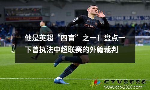 他是英超“四盲”之一！盘点一下曾执法中超联赛的外籍裁判