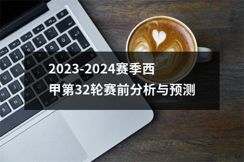 2023-2024赛季西甲第32轮赛前分析与预测