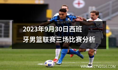 2023年9月30日西班牙男篮联赛三场比赛分析