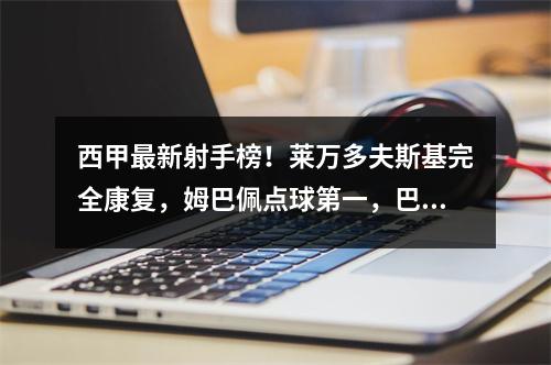 西甲最新射手榜！莱万多夫斯基完全康复，姆巴佩点球第一，巴萨多位球员进入前十