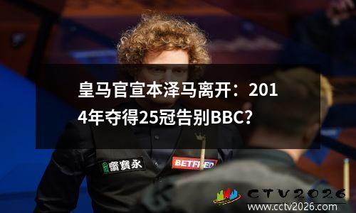 皇马官宣本泽马离开：2014年夺得25冠告别BBC？
