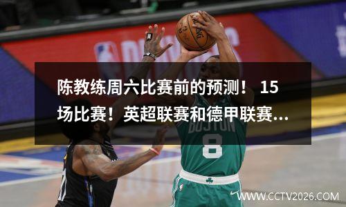 陈教练周六比赛前的预测！ 15场比赛！英超联赛和德甲联赛赛前比分和预测