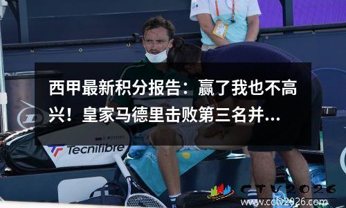 西甲最新积分报告：赢了我也不高兴！皇家马德里击败第三名并追赶巴塞罗那