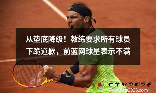 从垫底降级！教练要求所有球员下跪道歉，前篮网球星表示不满