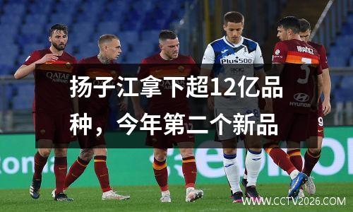 扬子江拿下超12亿品种，今年第二个新品