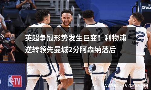 英超争冠形势发生巨变！利物浦逆转领先曼城2分阿森纳落后