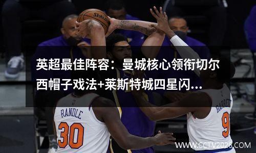 英超最佳阵容：曼城核心领衔切尔西帽子戏法+莱斯特城四星闪耀