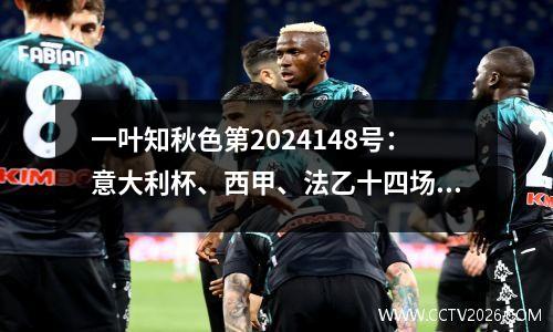 一叶知秋色第2024148号：意大利杯、西甲、法乙十四场比赛