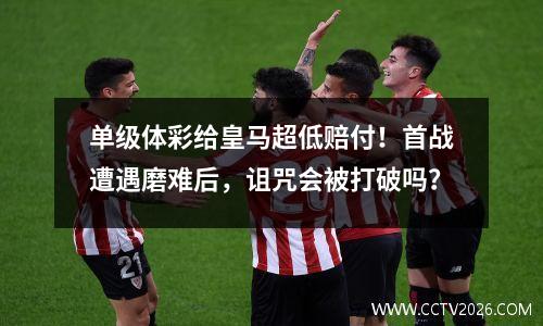 单级体彩给皇马超低赔付！首战遭遇磨难后，诅咒会被打破吗？