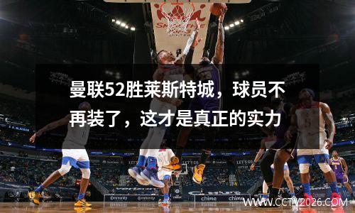 曼联52胜莱斯特城，球员不再装了，这才是真正的实力