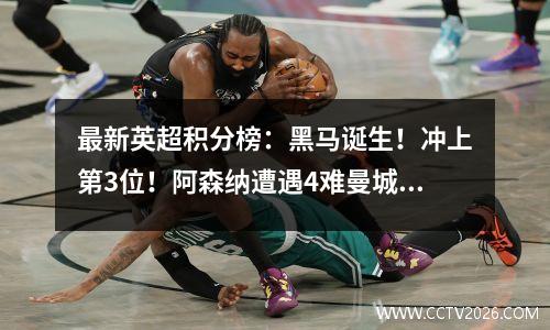 最新英超积分榜：黑马诞生！冲上第3位！阿森纳遭遇4难曼城连败