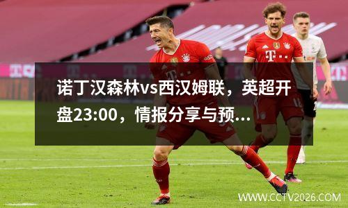 诺丁汉森林vs西汉姆联，英超开盘23:00，情报分享与预测分析！