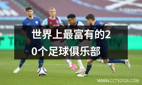世界上最富有的20个足球俱乐部