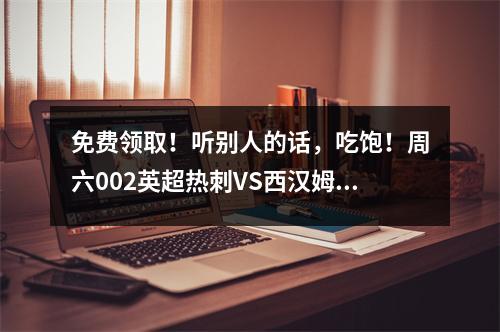 免费领取！听别人的话，吃饱！周六002英超热刺VS西汉姆联！