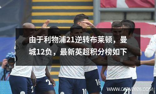 由于利物浦21逆转布莱顿，曼城12负，最新英超积分榜如下
