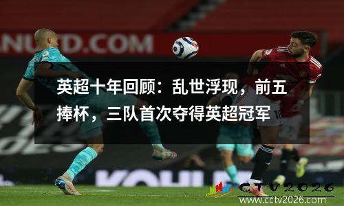 英超十年回顾：乱世浮现，前五捧杯，三队首次夺得英超冠军