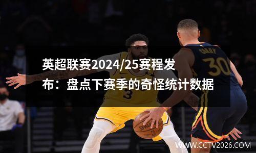 英超联赛2024/25赛程发布：盘点下赛季的奇怪统计数据