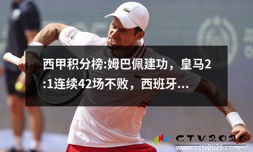 西甲积分榜:姆巴佩建功，皇马2:1连续42场不败，西班牙人1:4近5轮1胜