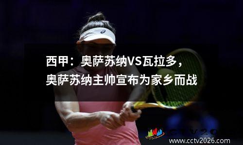 西甲：奥萨苏纳VS瓦拉多，奥萨苏纳主帅宣布为家乡而战