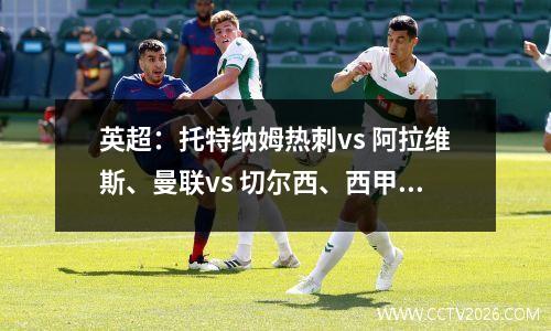 英超：托特纳姆热刺vs 阿拉维斯、曼联vs 切尔西、西甲：加泰罗尼亚德比