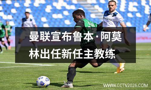 曼联宣布鲁本·阿莫林出任新任主教练